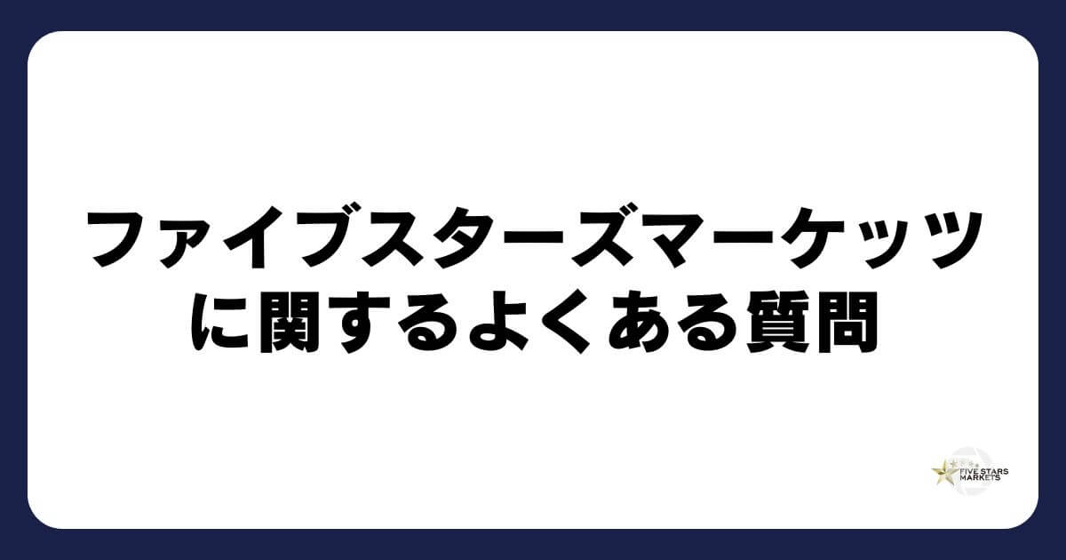 ファイブスターズマーケッツに関するよくある質問