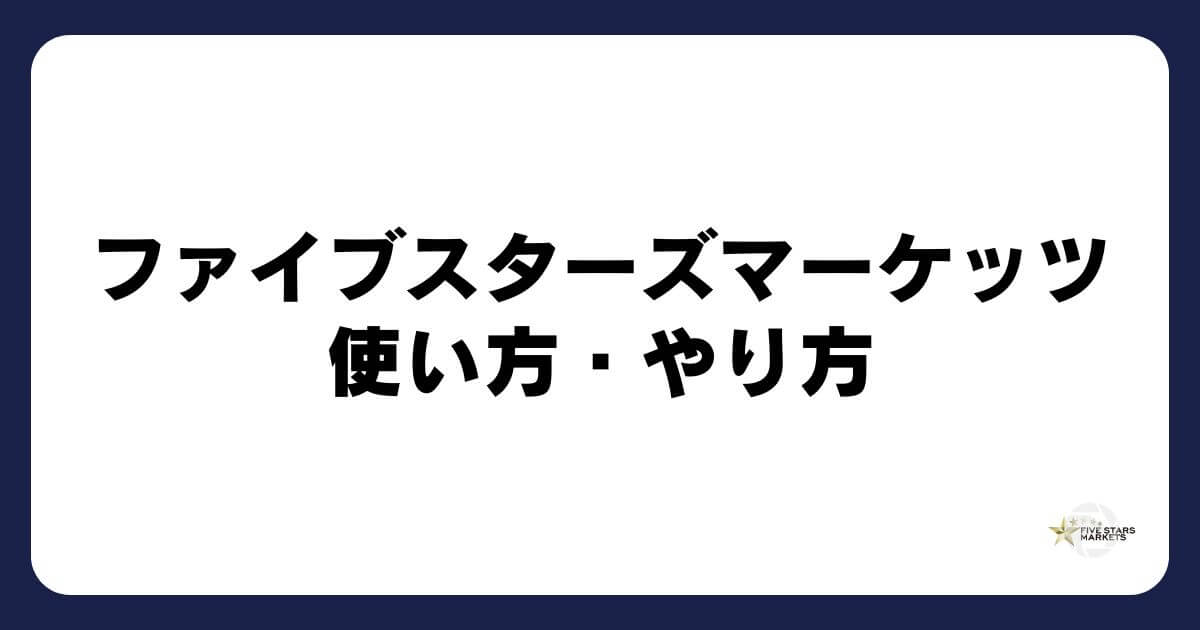ファイブスターズマーケッツの使い方・やり方