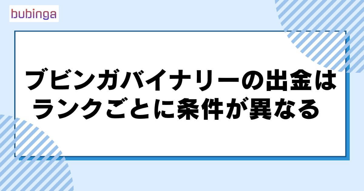 ブビンガバイナリーの出金はランクごとに条件が異なる